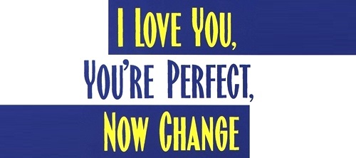I love you, You're perfect, Now change!